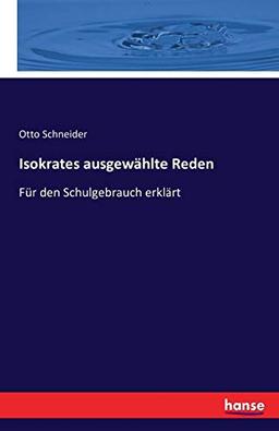 Isokrates ausgewählte Reden: Für den Schulgebrauch erklärt