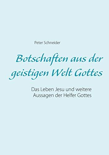 Botschaften aus der geistigen Welt Gottes: Das Leben Jesu und weitere Aussagen der Helfer Gottes