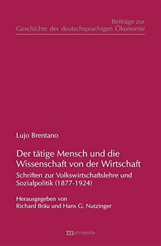 Der tätige Mensch und die Wissenschaft von der Wirtschaft: Schriften zur Volkswirtschaft und Sozialpolitik (1877-1924) (Beiträge zur Geschichte der deutschsprachigen Ökonomie)