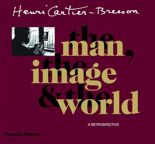 Henri Cartier-Bresson: The Man, the Image and the World: The Man, the Image and the World - A Retrospective