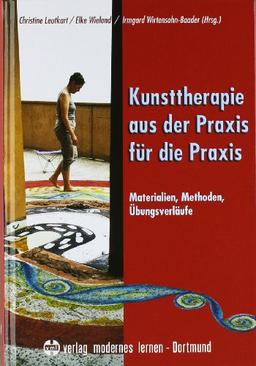 Kunsttherapie - aus der Praxis für die Praxis: Materialien, Methoden, Übungsverläufe