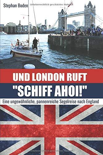 Und London ruft "SCHIFF AHOI!": Eine ungewöhnliche, pannenreiche Segelreise nach England