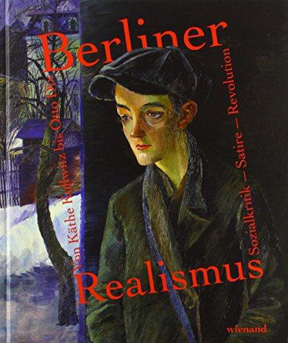 Berliner Realismus. Von Käthe Kollwitz bis Otto Dix. Sozialkritik – Satire – Revolution: Katalog zur Ausstellung im Bröhan-Museum Berlin 2018