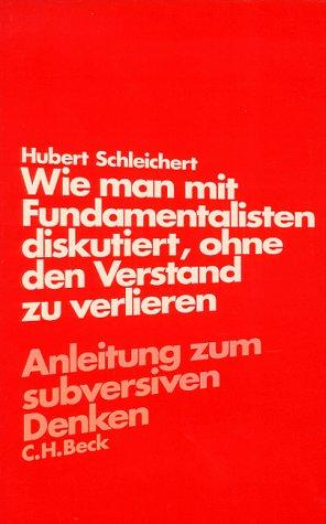 Wie man mit Fundamentalisten diskutiert, ohne den Verstand zu verlieren. Anleitung zum subversiven Denken