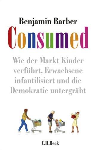 Consumed!: Wie der Markt Kinder verführt, Erwachsene infantilisiert und die Demokratie untergräbt