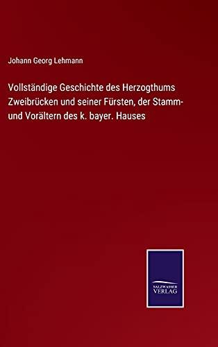 Vollständige Geschichte des Herzogthums Zweibrücken und seiner Fürsten, der Stamm- und Vorältern des k. bayer. Hauses