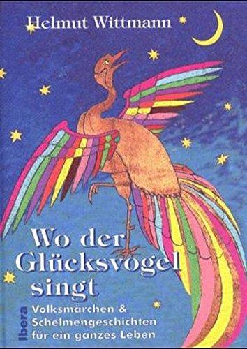 Wo der Glücksvogel singt: Volksmärchen & Schelmengeschichten für ein ganzes Leben