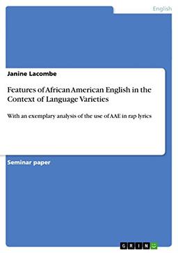 Features of African American English in the Context of Language Varieties: With an exemplary analysis of the use of AAE in rap lyrics