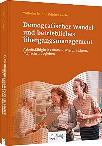 Demografischer Wandel und betriebliches Übergangsmanagement: Arbeitsfähigkeit erhalten, Wissen sichern, Menschen begleiten