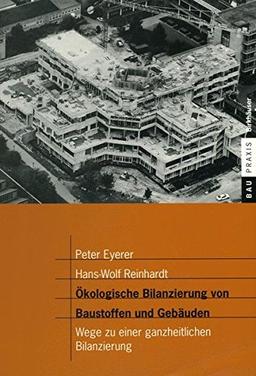 Ökologische Bilanzierung von Baustoffen und Gebäuden: Wege zu einer ganzheitlichen Bilanzierung (BauPraxis)