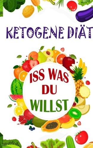 Ketogene Diät: Iss was du willst (Ketogene Ernährung, Ketogene Ernährung für Einsteiger)