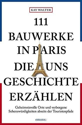 111 Bauwerke in Paris, die uns Geschichte erzählen: Reiseführer