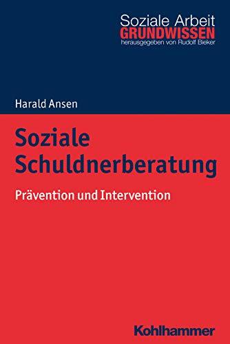 Soziale Schuldnerberatung: Prävention und Intervention (Grundwissen Soziale Arbeit, Band 30)