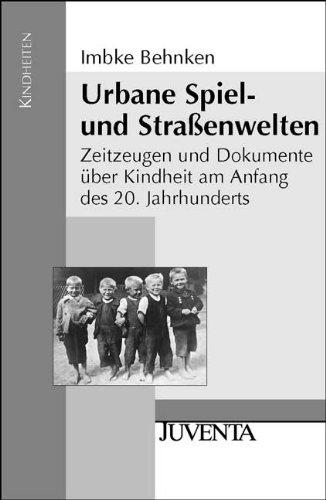 Urbane Spiel- und Straßenwelten: Zeitzeugen und Dokumente über Kindheit am Anfang des 20. Jahrhunderts (Kindheiten)