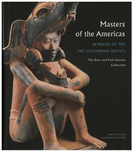 Masters of the Americas: In Praise of the Precolumbian Artists: In Praise of the Pre-Columbian Artists: The Dora and Paul Janssen Collection