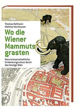 Wo die Wiener Mammuts grasten: Naturwissenschaftliche Entdeckungsreisen durch das heutige Wien