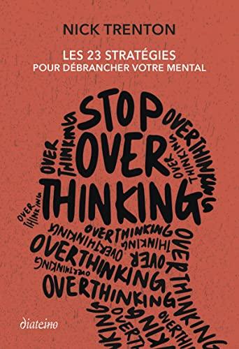 Stop overthinking : les 23 stratégies pour débrancher votre mental