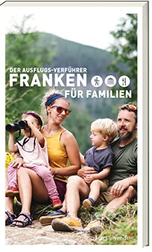 Der Ausflugs- Verführer Franken für Familien - Wandern mit Kindern in Franken - Wanderungen und Ausflüge für die ganze Familie: 35 familienfreundliche Ausflugsideen