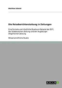 Die Reiseberichterstattung in Zeitungen: Eine formale und inhaltliche Studie am Beispiel der ZEIT, der Süddeutschen Zeitung und der Augsburger Allgemeinen Zeitung