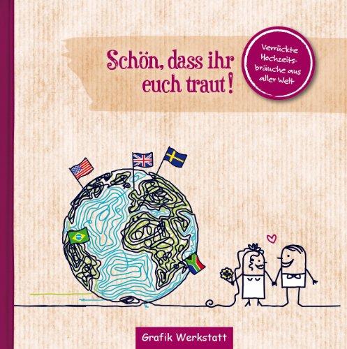 Schön, dass ihr euch traut!: Verrückte Hochzeitsbräuche aus aller Welt