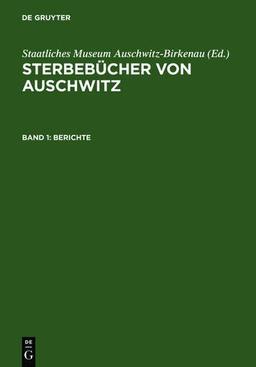 Sterbebücher von Auschwitz: Sterbebücher von Ausschwitz; Death Books from Auschwitz; Ksiegi zgonow z Auschwitz, in 3 Bdn., Bd.1, Berichte