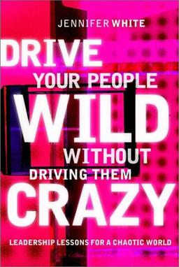 Drive Your People Wild Without Driving them Crazy: Leadership Lessons for a Chaotic World