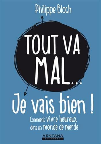 Tout va mal... je vais bien ! : comment vivre heureux dans un monde de merde