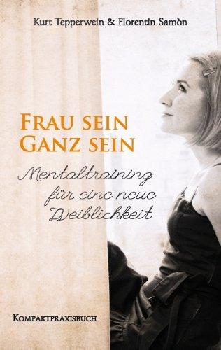 FRAU SEIN - GANZ SEIN, Mentaltraining für eine neue Weiblichkeit: Kompaktpraxisbuch