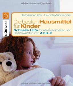 Die besten Hausmittel für Kinder: Schnelle Hilfe für alle Krankheiten und Beschwerden von A bis Z