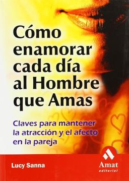 Cómo enamorar cada día al hombre que amas : claves para mantener la atracción y el afecto en la pareja