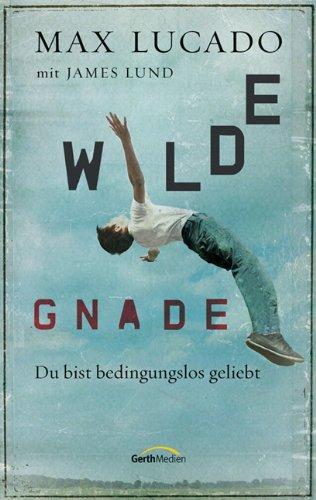 Wilde Gnade: Du bist bedingungslos geliebt