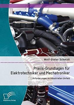 Praxis-Grundlagen für Elektrotechniker und Mechatroniker: Anforderungen im industriellen Umfeld