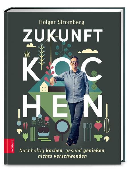 Zukunft kochen: Nachhaltig kochen, gesund genießen, nichts verschwenden