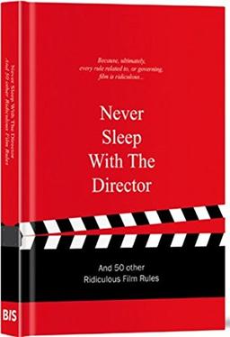 Never Sleep with the Director: And 50 Other Ridiculous Film Rules (Ridiculous Design Rules)