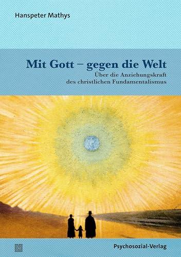 Mit Gott – gegen die Welt: Über die Anziehungskraft des christlichen Fundamentalismus (Psyche und Gesellschaft)