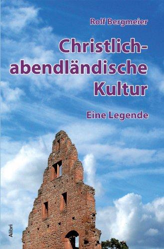 Christlich-abendländische Kultur - eine Legende: Über die antiken Wurzeln, den verkannten arabischen Beitrag und die Verklärung der Klosterkultur