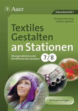 Textiles Gestalten an Stationen 7-8: Übungsmaterial zu den Kernthemen des Lehrplans, Klasse 7-9 (Stationentraining Sekundarstufe Kunst/WTG)