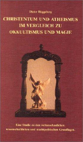 Christentum und Atheismus im Vergleich zu Okkultismus und Magie: Eine Studie zu den weltanschaulichen, wissenschaftlichen und machtpolitischen Grundlagen