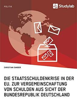 Die Staatsschuldenkrise in der EU. Zur Vergemeinschaftung von Schulden aus Sicht der Bundesrepublik Deutschland