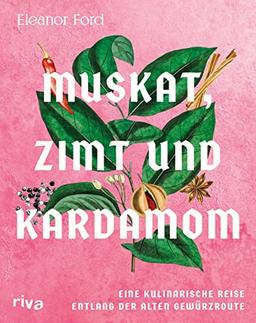 Muskat, Zimt und Kardamom: Eine kulinarische Reise entlang der alten Gewürzroute. Von Asien über den indischen Ozean bis zum mittleren Osten. Das große Kochbuch der Gewürze mit 80 Rezepten