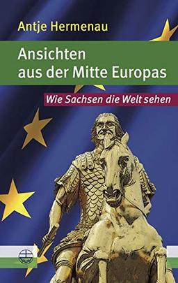 Ansichten aus der Mitte Europas: Wie Sachsen die Welt sehen