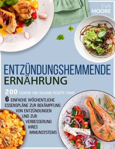 ENTZÜNDUNGSHEMMENDE ERNÄHRUNG: 200 leckere und gesunde Rezepte plus 6 einfache Wochenpläne zur Bekämpfung von Entzündungen und zur Stärkung des Immunsystems