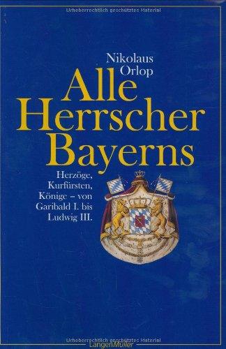 Alle Herrscher Bayerns: Herzöge, Kurfürsten, Könige. Von Garibald I. bis Ludwig III