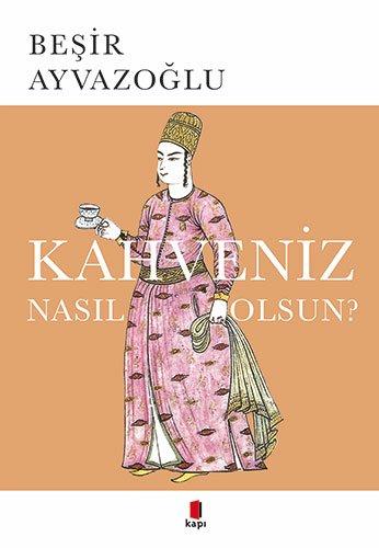 Kahveniz Nasil Olsun: Türk Kahvesinin Kültür Tarihi