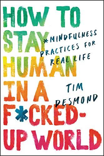 How to Stay Human in a F*cked-Up World: Mindfulness Practices for Real Life