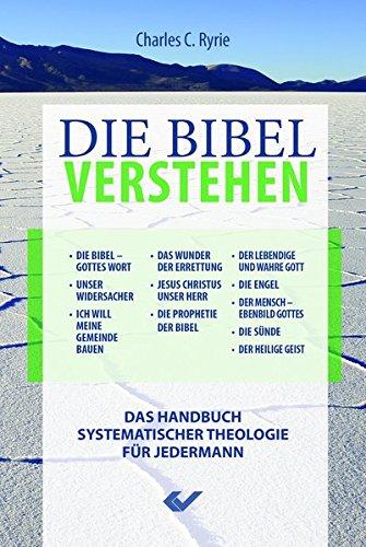 Die Bibel verstehen: Das Handbuch systematischer Theologie für Jedermann