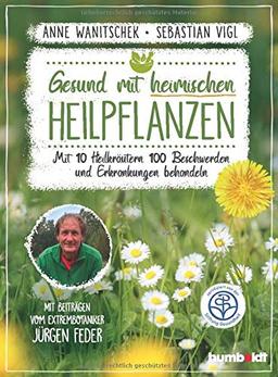 Gesund mit heimischen Heilpflanzen: Mit 10 Heilkräutern 100 Beschwerden und Erkrankungen behandeln. Mit Beiträgen vom Extrembotaniker Jürgen Feder