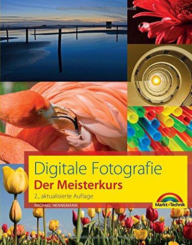 Digitale Fotografie - Der Meisterkurs: für Alle, die mehr aus Ihren Bildern machen wollen