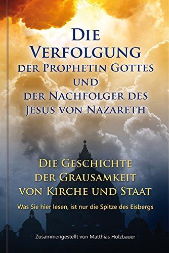 Die Verfolgung der Prophetin Gottes und der Nachfolger des Jesus von Nazareth: Die Geschichte der Grausamkeit von Kirche und Staat. Was Sie hier lesen, ist nur die Spitze des Eisbergs