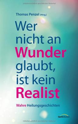 Wer nicht an Wunder glaubt, ist kein Realist: Wahre Heilungsgeschichten